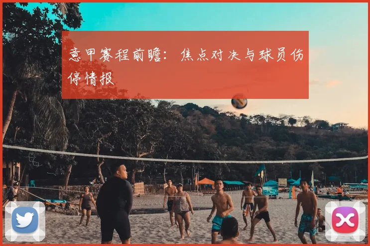 意甲赛程前瞻：焦点对决与球员伤停情报