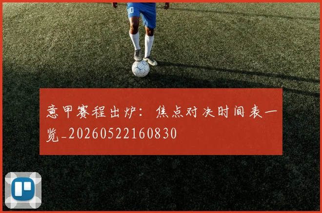 意甲赛程出炉：焦点对决时间表一览_20260522160830