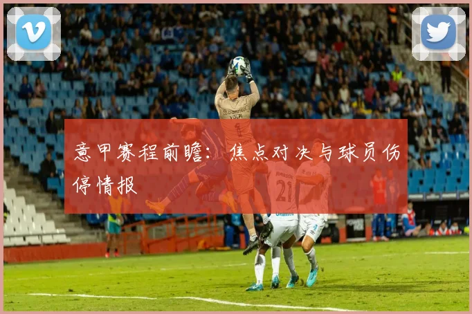 意甲赛程前瞻:焦点对决与球员伤停情报